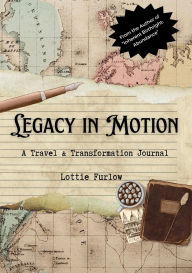 Title: Legacy in Motion: A Travel & Transformation Journal, Author: Lottie Furlow