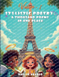 Title: STYLISTIC POETRY: A THOUSAND POEMS IN ONE PLACE VOLUME-I, Author: Philip Ababio