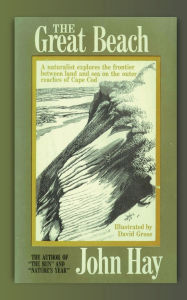 Title: The Great Beach: A Naturalist Explores the Frontier Between Land and Sea on the Outer Reaches of Cape Cod, Author: John Hay