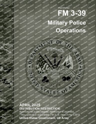 Title: Field Manual FM 3-39 Military Police Operations April 2025, Author: United States Government Us Army