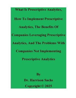 What Is Prescriptive Analytics, How To Implement Prescriptive Analytics, The Benefits Of Using Prescriptive Analytics