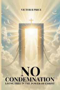 Title: No Condemnation: Living Free in the Power of Christ, Author: Victor R. Price