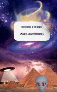 Title: The Grimoire of the Stars: Spells of Ancient Astronauts, Author: B N