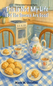 Title: This is Not My Life (But the Scones Are Good): A Marissa Caldwell Investigates Mystery - Book One, Author: Marie Christina