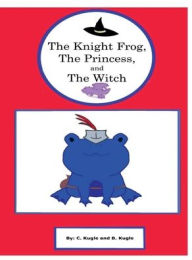 Title: The Knight Frog, The Princess, and The Witch, Author: C. Kugle