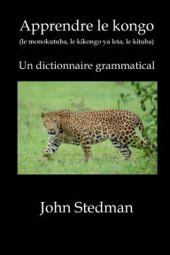 Title: Apprendre le kongo (le monokutuba, le kikongo ya leta, le kituba): Un dictionnaire grammatical, Author: John Stedman