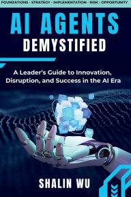 Title: AI Agents Demystified: A Leader's Guide to Innovation, Disruption, and Success in the AI Era, Author: Shalin Wu