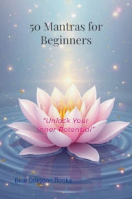 Title: 50 Mantras for Beginners: :Unlock Your Inner Potential, Author: Blue Dragoon Books