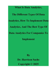 Title: What Is Data Analytics, The Different Types Of Data Analytics, And How To Implement Data Analytics, Author: Dr. Harrison Sachs