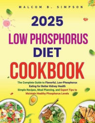 Title: 2025 LOW PHOSPHORUS DIET COOKBOOK: The Complete Guide to Flavorful, Low-Phosphorus Eating for Better Kidney Health Simple Recipes, Meal Planning, and Exper, Author: Malcom B. Simpspn