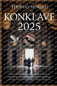 Title: Konklave 2025: Vom schwarzen Rauch zum Habemus Papam - Hinter den Mauern der geheimen Papstwahl und den Mï¿½nnern, die Papst werden kï¿½nnt, Author: Thomas Morelli