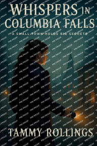 Title: Whispers in Columbia Falls: A Small Town Holds Big Secrets, Author: Tammy Rollings