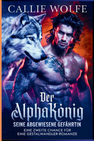 Title: Der Alphakönig - seine abgewiesene Gefährtin: Eine zweite Chance für eine Gestaltwandler-Romanze, Author: Callie Wolfe