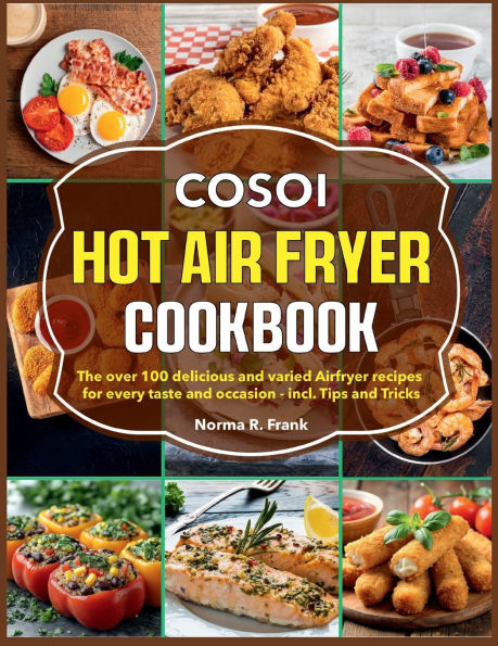Cosoi Hot Air Fryer Cookbook: The over 100 delicious and varied Airfryer recipes for every taste and occasion - incl. Tips and Tricks