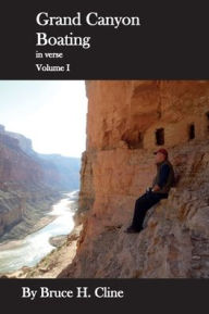 Title: Grand Canyon Boating in Verse: Volume I, Author: Bruce Cline