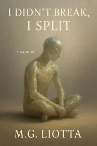 Title: I Didn't Break, I Split: A Memoir, Author: M.G. Liotta