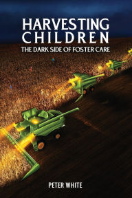 Title: Harvesting Children-: -the Dark Side of Foster Care, Author: Peter White