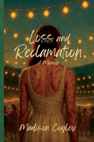 Title: Loss and Reclamation: A Memoir, Author: Madison Cogley