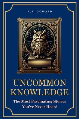 Uncommon Knowledge: The Most Fascinating Stories You've Never Heard
