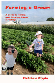 Title: Farming a Dream: guide to gardening and growing vegetables, Author: Matthew Pippin