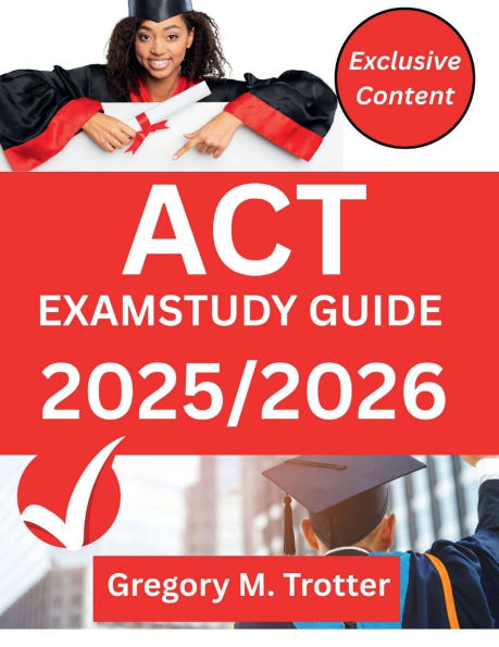 ACT PREP GUIDE 2025-2026: Master the ACT with In-Depth Reviews, Proven Strategies, and Comprehensive Practice Questions for Each Section