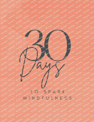 Title: 30 Days To Spark Mindfulness, Author: Spark and Script Journals