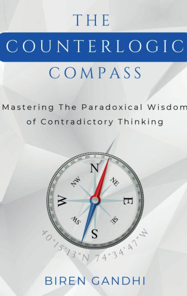 The Counterlogic Compass: Mastering the Paradoxical Wisdom of Contradictory Thinking