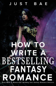 Title: How to Write a Bestselling Fantasy Romance: From Myth to Manuscript: Building Your Fantasy Romance Universe, Author: Just Bae