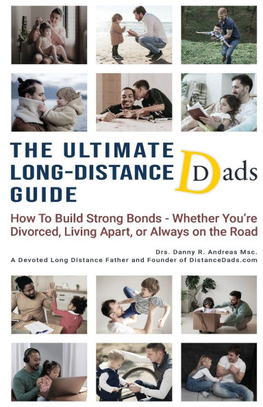 The Ultimate Long-Distance Dads Guide: How to Build Strong Bonds Whether You're Divorced, Living Apart, or Always on the Road