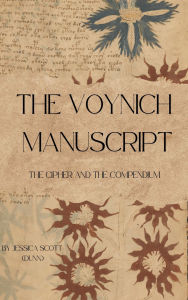 Title: The Voynich Manuscript: The Cipher and The Compendium, Author: Jessica Scott (dunn)