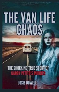 Title: The Van Life Chaos: The Shocking True Story of Gabby Petito's Murder, Author: Josie Dowell