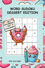 Title: Word Sudoku Dessert Edition: Brain Teasers Baked with Love - Easy, Medium & Hard Puzzles Inside, Author: Kelly Lynn Knight