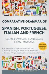 Title: Comparative Grammar of Spanish, Portuguese, Italian and French: Learn & Compare 4 Languages Simultaneously, Author: Mikhail Petrunin