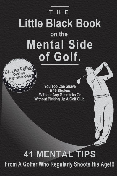 The Little Black Book on the Mental Side of Golf: 41 Mental Tips From A Golfer Who Regularly Shoots His Age!