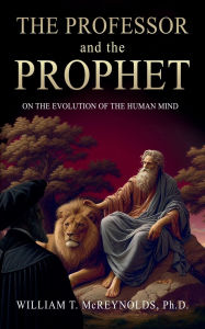 Title: The Professor and the Prophet: On the Evolution of the Human Mind, Author: William T. McReynolds