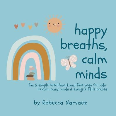 Happy Breaths, Calm Minds: Fun & simple breathwork and face yoga for kids to calm busy minds & energize little bodies