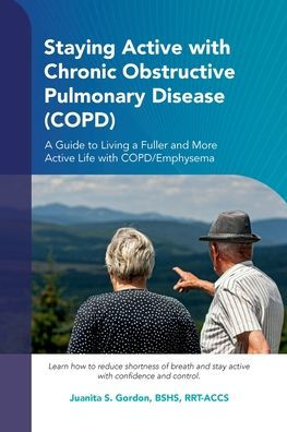 Staying Active with Chronic Obstructive Pulmonary Disease (COPD): A Guide to Living a Fuller and More Active Life with COPD/Emphysema
