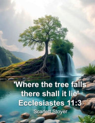 Title: 'Where The Tree Falls There Shall It Lie' Ecclesiastes 11: 3:, Author: Scarlett Stoyer
