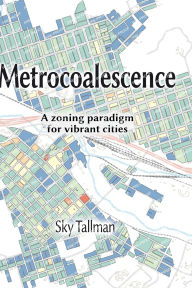 Title: Metrocoalescence: A Zoning Paradigm for Vibrant Cities, Author: David Vermette