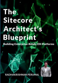 Title: The Sitecore Architect's Blueprint: Building Enterprise-Ready DX Platforms, Author: Radhakrishnan Arikrishna Perumal