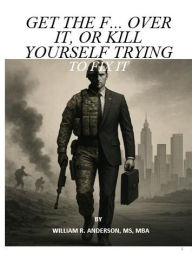 Free downloads of ebooks GET THE F... OVER IT, OR KILL YOURSELF TRYING TO FIX IT: No Excuses, No VictimsJust Forward Movement English version 9798317682439 ePub by William Anderson