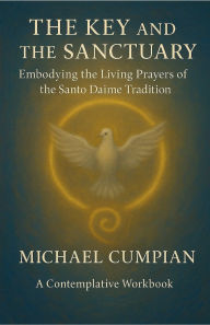 Title: The Key and the Sanctuary: Embodying the Living Prayers of the Santo Daime Tradition, Author: Michael Cumpian