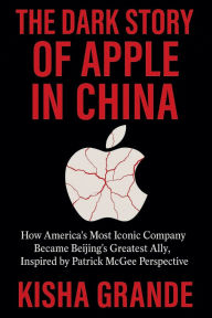 Title: The Dark Story of Apple in China: How America's Most Iconic Company Became Beijing's Greatest Ally, Inspired by Patrick McGee Perspective, Author: Kisha Grande