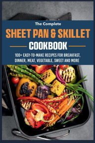 Title: The Easy Sheet Pan & Skillet Cookbook: 100+ EASY-TO-MAKE RECIPES FOR BREAKFAST, DINNER, MEAT, VEGETABLE, SWEET AND MORE, Author: Zihad Kabir