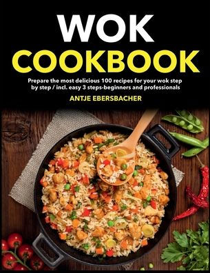 wok Cookbooks: Prepare the most delicious 100 recipes for your step by / incl. easy 3 steps-beginners and professionals