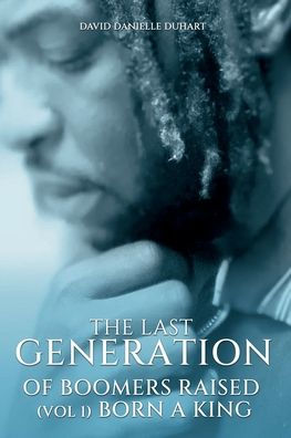 The Last Generation Of Boomers Raised: Vol 1: Born A King