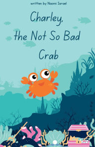 Title: Charley the Not So Bad Crab, Author: Naomi Israel