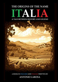 Title: The Origins of the Name ITALIA.: A Tale Between History and Legend, Author: Antonio Larosa