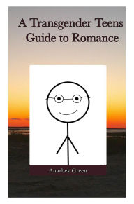 Title: A Transgender Teens Guide to Romance, Author: Anarbek Green