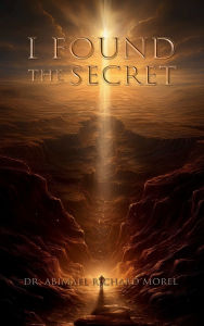 Title: I FOUND THE SECRET: This man revealed the secret, The miracle lies behind your truth., Author: Dr.Abimael Richard Morel